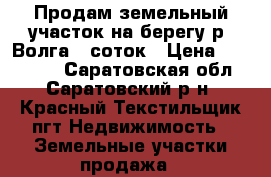 Продам земельный участок на берегу р. Волга 20соток › Цена ­ 560 000 - Саратовская обл., Саратовский р-н, Красный Текстильщик пгт Недвижимость » Земельные участки продажа   